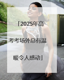 2025年高考考场外总有温暖令人感动