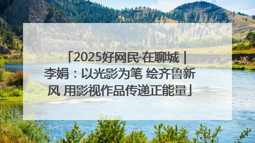 2025好网民·在聊城｜李娟：以光影为笔 绘齐鲁新风 用影视作品传递正能量