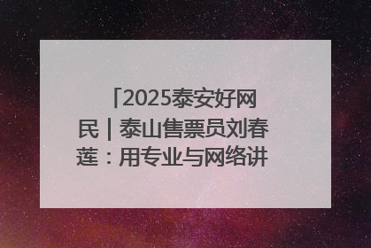 2025泰安好网民｜泰山售票员刘春莲：用专业与网络讲好泰山故事