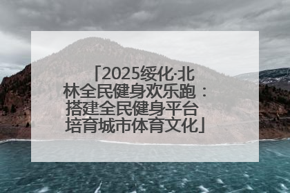 2025绥化·北林全民健身欢乐跑：搭建全民健身平台 培育城市体育文化