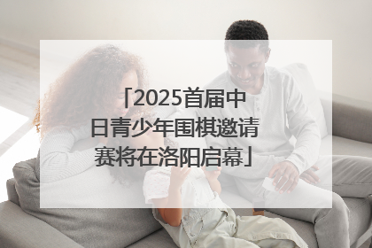 2025首届中日青少年围棋邀请赛将在洛阳启幕