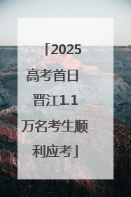 2025高考首日 晋江1.1万名考生顺利应考