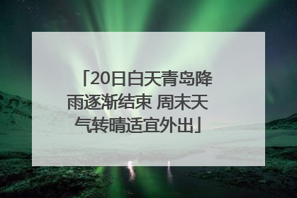 20日白天青岛降雨逐渐结束 周末天气转晴适宜外出