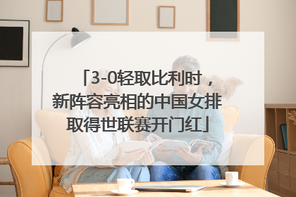 3-0轻取比利时，新阵容亮相的中国女排取得世联赛开门红