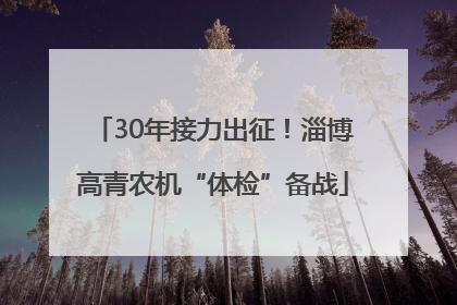 30年接力出征！淄博高青农机“体检”备战
