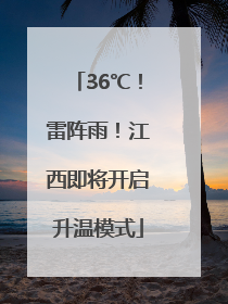 36℃！雷阵雨！江西即将开启升温模式