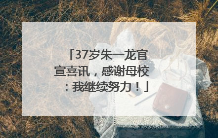 37岁朱一龙官宣喜讯，感谢母校：我继续努力！