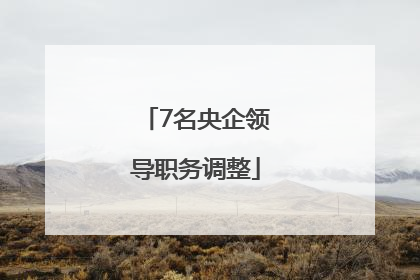 7名央企领导职务调整