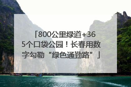 800公里绿道+365个口袋公园！长春用数字勾勒“绿色通勤路”