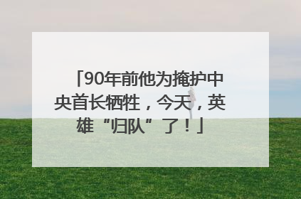 90年前他为掩护中央首长牺牲，今天，英雄“归队”了！