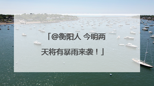@衡阳人 今明两天将有暴雨来袭！