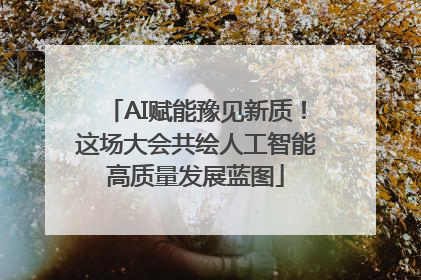 AI赋能豫见新质！这场大会共绘人工智能高质量发展蓝图