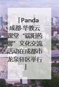 Panda成都·华教云课堂“端阳药馨”文化交流活动在成都市龙泉驿区举行